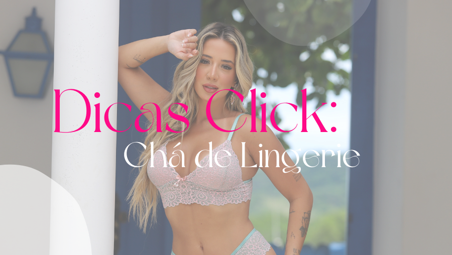 Dicas Click: Tudo para Criar o Chá de Lingerie Perfeito